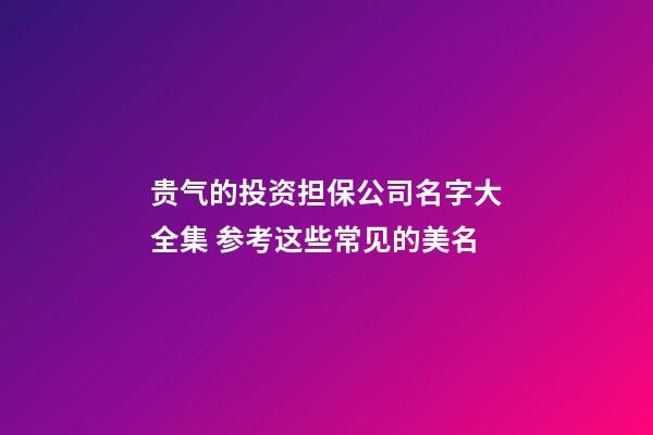 贵气的投资担保公司名字大全集 参考这些常见的美名-第1张-公司起名-玄机派